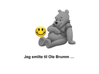 Jeg smilte til Ole Brumm …
 