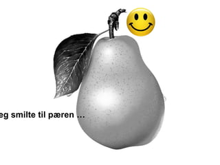 eg smilte til pæren …
 