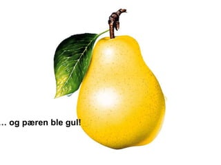 … og pæren ble gul!
 