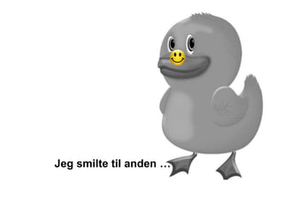 Jeg smilte til anden …
 