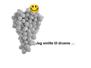 Jeg smilte til druene …
 