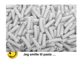 Jeg smilte til pasta …
 