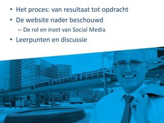 Het proces: van resultaat tot opdrachtDe website nader beschouwdDe rol en inzet van Social MediaLeerpunten en discussie