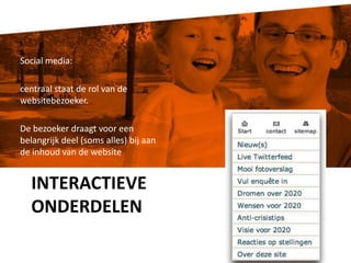 Interactieve onderdelenSocial media: centraal staat de rol van de websitebezoeker. De bezoeker draagt voor een belangrijk deel (soms alles) bij aan de inhoud van de website