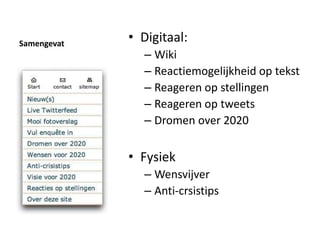 SamengevatDigitaal:WikiReactiemogelijkheid op tekstReageren op stellingenReageren op tweetsDromen over 2020 Fysiek	WensvijverAnti-crsistips