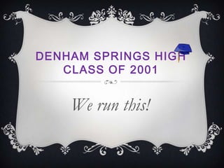 Denham Springs HighClass of 2001 We run this! 