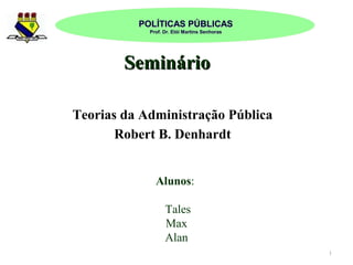 POLÍTICAS PÚBLICAS
Prof. Dr. Elói Martins Senhoras

Seminário
Teorias da Administração Pública
Robert B. Denhardt
Alunos:
Tales
Max
Alan
1

 