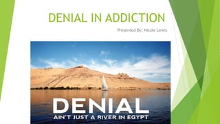 DENIAL IN ADDICTION
Presented By: Nicole Lewis
 