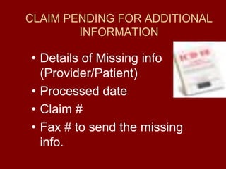 CLAIM PENDING FOR ADDITIONAL
INFORMATION
• Details of Missing info
(Provider/Patient)
• Processed date
• Claim #
• Fax # to send the missing
info.
 