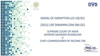 DENIAL OF EXEMPTION U/S 10(23C)
[2021] 130 TAXMANN.COM 366 (SC)
SUPREME COURT OF INDIA
ASHWINI SAHAKARI RUGNALAYA
V.
CHIEF COMMISSIONER OF INCOME-TAX
 