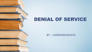 DENIAL OF SERVICE
BY – GARISHMA BHATIA
 