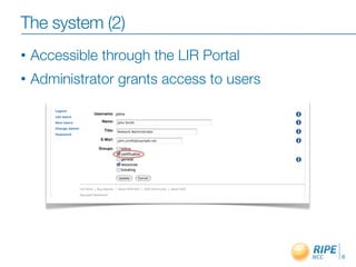 The system (2)
•   Accessible through the LIR Portal
•   Administrator grants access to users




                                           6
 