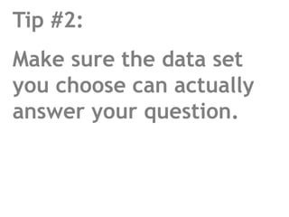Tip #2:Make sure the data set you choose can actually answer your question.