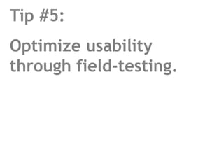 Tip #5:Optimize usability through field-testing.