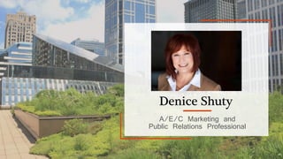 1
Denice Shuty
A/E/C Marketing and
Public Relations Professional
 