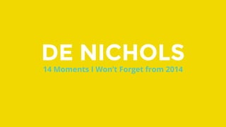 DE NICHOLS
14 Moments I Won’t Forget from 2014
 