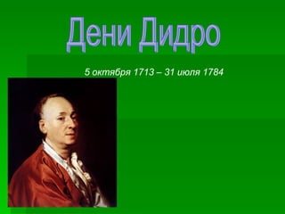 Дени Дидро 5 октября 1713 – 31 июля 1784 