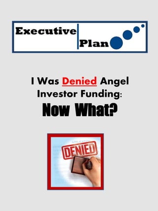 I Was Denied Angel
  Investor Funding:
  Now What?
 