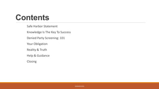Contents
Safe Harbor Statement
Knowledge Is The Key To Success
Denied Party Screening: 101
Your Obligation
Reality & Truth
Help & Guidance
Closing
WEBINAR 2016
 