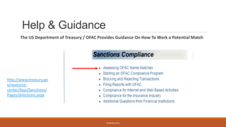 Help & Guidance
The US Department of Treasury / OFAC Provides Guidance On How To Work a Potential Match
WEBINAR 2016
http://www.treasury.go
v/resource-
center/faqs/Sanctions/
Pages/directions.aspx
 