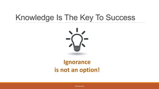 Knowledge Is The Key To Success
WEBINAR 2016
Ignorance
is not an option!
 