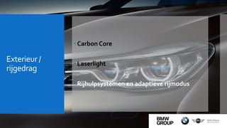 Exterieur /
rijgedrag
 Carbon Core
 Laserlight
 Rijhulpsystemen en adaptieve rijmodus
 