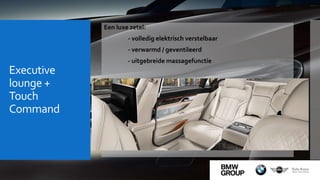Executive
lounge +
Touch
Command
Een luxe zetel:
- volledig elektrisch verstelbaar
- verwarmd / geventileerd
- uitgebreide massagefunctie
 