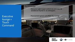 Executive
lounge +
Touch
Command
Sfeerlichtdesign:
- Welcome Light Carpet verlicht de zone voor de
autodeuren bij het in- en uitstappen.
- Panoramisch glazen schuifdak Sky Lounge
 