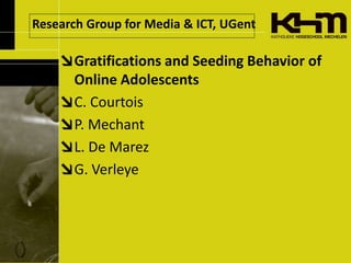 Research Group for Media & ICT, UGent<br />Gratifications and Seeding Behavior of Online Adolescents<br />C. Courtois<br /...