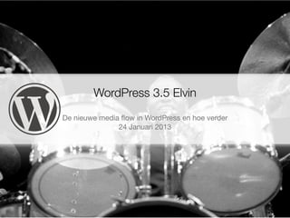 WordPress 3.5 Elvin
De nieuwe media ﬂow in WordPress en hoe verder
               24 Januari 2013
 