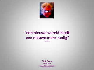 “een nieuwe wereld heeft een nieuwe mens nodig”Yves Klein Dick Evers 28.03.2011 www.dickevers.com 