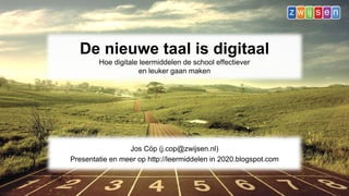 De nieuwe taal is digitaal 
Hoe digitale leermiddelen de school effectiever 
en leuker gaan maken 
Jos Cöp (j.cop@zwijsen.nl) 
Presentatie en meer op http://leermiddelen in 2020.blogspot.com 
 
