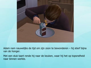 Adam nam nauwelijks de tijd om zijn zoon te bewonderen – hij stierf bijna van de honger. Met een stuk taart rende hij naar de keuken, waar hij het op topsnelheid naar binnen werkte. 