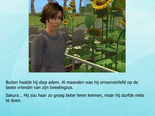 Buiten haalde hij diep adem. Al maanden was hij smoorverliefd op de beste vriendin van zijn tweelingzus. Sakura… Hij zou haar zo graag beter leren kennen, maar hij durfde niets te doen. 