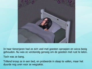 In haar tienerjaren had ze zich veel met geesten oproepen en wicca bezig gehouden. Nu was ze verstandig genoeg om de geesten met rust te laten. Toch was ze bang.  Trillend kroop ze in een bed, en probeerde in slaap te vallen, maar het duurde nog uren voor ze wegzakte. 