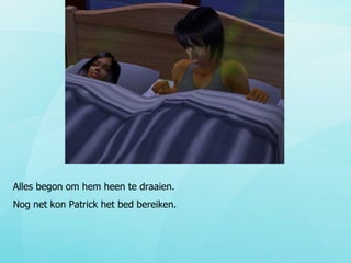 Alles begon om hem heen te draaien.  Nog net kon Patrick het bed bereiken.  