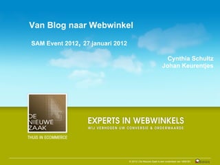 Van Blog naar Webwinkel

SAM Event 2012, 27 januari 2012

                                                               Cynthia Schultz
                                                             Johan Keurentjes




                                  © 2012 | De Nieuwe Zaak is een onderdeel van 1809 BV
 
