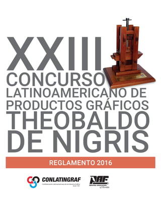 THEOBALDO
DE NIGRIS
CONCURSO
XXIII
LATINOAMERICANO DE
PRODUCTOS GRÁFICOS
REGLAMENTO 2016
 