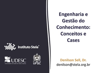Engenharia e
Gestão do
Conhecimento:
Conceitos e
Cases
Denilson Sell, Dr.
denilson@stela.org.br
 