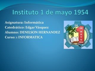 Asignatura: Informática
Catedrático: Edgar Vásquez
Alumno: DENILSON HERNANDEZ
Curso: 1 INFORMATICA
 