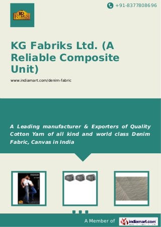 +91-8377808696

KG Fabriks Ltd. (A
Reliable Composite
Unit)
www.indiamart.com/denim-fabric

A Leading manufacturer & Exporters of Quality
Cotton Yarn of all kind and world class Denim
Fabric, Canvas in India

A Member of

 