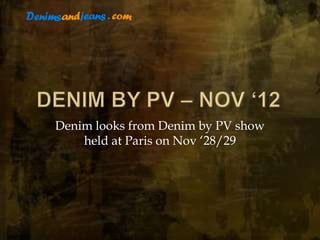 Denim looks from Denim by PV show
    held at Paris on Nov ‘28/29
 