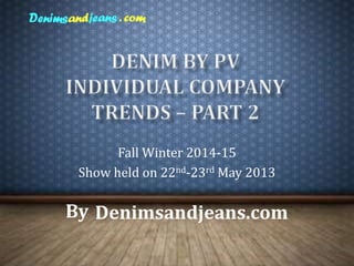 Fall Winter 2014-15
Show held on 22nd-23rd May 2013
By Denimsandjeans.com
 
