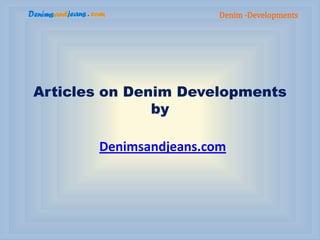 Denim -Developments




Articles on Denim Developments
               by

       Denimsandjeans.com
 