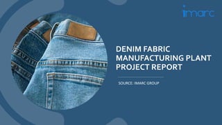 DENIM FABRIC
MANUFACTURING PLANT
PROJECT REPORT
SOURCE: IMARC GROUP
 
