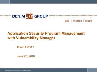 Application Security Program Management
with Vulnerability Manager

    Bryan Beverly


    June 2nd, 2010
 
