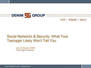 Social Networks & Security: What Your
Teenager Likely Won't Tell You
     John B. Dickson, CISSP
     Twitter @johnbdickson
 