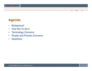 Agenda
•   Background
•   How Not To Do It
•   Technology Concerns
•   People and Process Concerns
•   Questions




                                  1
 