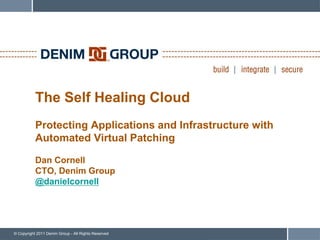 The Self Healing Cloud
           Protecting Applications and Infrastructure with
           Automated Virtual Patching

           Dan Cornell
           CTO, Denim Group
           @danielcornell




© Copyright 2011 Denim Group - All Rights Reserved
 