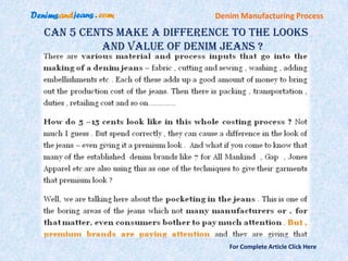 Denim Manufacturing Process

Can 5 Cents Make A Difference To The Looks
         and Value Of Denim Jeans ?




                              For Complete Article Click Here
 